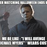 Fun | ME AFTER WATCHING HALLOWEEN ENDS BE LIKE :; ME BE LIKE : ''I WILL AVENGE YOU MICHAEL MYERS'' * WEARS COSTUME * | image tagged in michael myers halloween kills | made w/ Imgflip meme maker