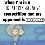 Oh no | INVADING PRIVACY; THE PAPARAZZI | image tagged in whe i'm in a competition and my opponent is | made w/ Imgflip meme maker