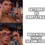 Spiderman Glasses | ANTIFURRY VS FURRY STREAM; MUCH NEEDED THERAPY FOR SOME PEOPLE | image tagged in spiderman glasses | made w/ Imgflip meme maker