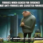 Real | FURRIES WHEN ASKED FOR EVIDENCE THAT ANTI-FURRIES ARE CLOSETED FURRIES; evidence, evidence | image tagged in in terms of money,anti furry,meme | made w/ Imgflip meme maker