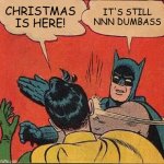 Batman Slapping Robin Meme | CHRISTMAS IS HERE! IT'S STILL NNN DUMBASS | image tagged in memes,batman slapping robin | made w/ Imgflip meme maker