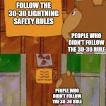 i made this meme during a storm (storm type: lightning/thunder) | FOLLOW THE 30-30 LIGHTNING SAFETY RULES; PEOPLE WHO DIDN'T FOLLOW THE 30-30 RULE; FOLLOW THE 30-30 LIGHTNING SAFETY RULES; PEOPLE WHO DIDN'T FOLLOW THE 30-30 RULE | image tagged in dw sign won't stop me because i can't read,memes,funny,relatable,true story,thunderstorm | made w/ Imgflip meme maker