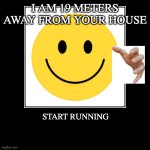 I AM 19 METERS AWAY FROM YOUR HOUSE | START RUNNING | image tagged in funny,demotivationals | made w/ Imgflip demotivational maker