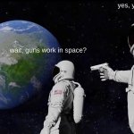 they do! | yes, yes they have. wait, guns work in space? | image tagged in memes,always has been | made w/ Imgflip meme maker