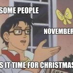 Is This Relatable | SOME PEOPLE; NOVEMBER; IS IT TIME FOR CHRISTMAS | image tagged in memes,is this a pigeon | made w/ Imgflip meme maker