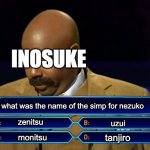 inosuke | INOSUKE; what was the name of the simp for nezuko; zenitsu; uzui; tanjiro; monitsu | image tagged in who wants to be a millionaire | made w/ Imgflip meme maker