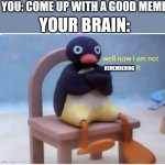 Thə tags are wɛird | YOU: COME UP WITH A GOOD MEME; YOUR BRAIN:; REMEMBERING | image tagged in well now i'm not doing it,axolotl | made w/ Imgflip meme maker