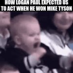 E | HOW LOGAN PAUL EXPECTED US TO ACT WHEN HE WON MIKE TYSON | image tagged in gifs,memes,funny,boardroom meeting suggestion | made w/ Imgflip video-to-gif maker