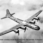 True, somehow | This bomber costed more to make the the bombs it droped on japan | image tagged in b29 | made w/ Imgflip meme maker