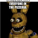 CHILDREN | ME: *LIGHTS A FIRE TO KEEP WARM*; EVERYONE IN THE PIZZERIA: | image tagged in springtrap,fnaf | made w/ Imgflip meme maker