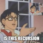 recursion | IS THIS RECURSION | image tagged in memes,is this a pigeon | made w/ Imgflip meme maker