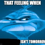 that feeling when x isn't tomorrow meme