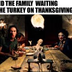 Thanksgiving | ME AND THE FAMILY  WAITING FOR THE TURKEY ON THANKSGIVING DAY | image tagged in texas chainsaw massacre dinner table,thanksgiving,turkey,happy thanksgiving | made w/ Imgflip meme maker