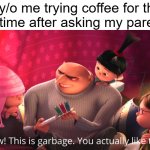 yuck | 5 y/o me trying coffee for the first time after asking my parents: | image tagged in wow this is garbage you actually like this,coffee | made w/ Imgflip meme maker