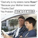 Why is my sister's name Rose | JACK DANIELS | image tagged in why is my sister's name rose | made w/ Imgflip meme maker