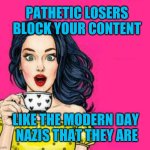 The Facebook Team | PATHETIC LOSERS
BLOCK YOUR CONTENT; LIKE THE MODERN DAY 
NAZIS THAT THEY ARE | image tagged in facebook,censorship,nazis,you will be destroyed,freedom if speech will rule | made w/ Imgflip meme maker