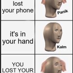 Panik Kalm Panik | You lost your phone; it's in your hand; YOU LOST YOUR HAND????? | image tagged in memes,panik kalm panik | made w/ Imgflip meme maker