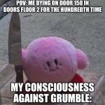 creepy kirby | POV: ME DYING ON DOOR 150 IN DOORS FLOOR 2 FOR THE HUNDREDTH TIME; MY CONSCIOUSNESS AGAINST GRUMBLE: | image tagged in creepy kirby | made w/ Imgflip meme maker