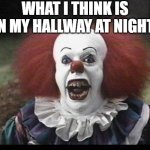 (audible gulp) | WHAT I THINK IS IN MY HALLWAY AT NIGHT: | image tagged in scary clown,funny,fun,funnymeme,funnymemes,goofy | made w/ Imgflip meme maker