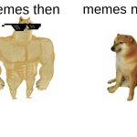 why are memes so bad | memes then; memes now | image tagged in memes,buff doge vs cheems | made w/ Imgflip meme maker