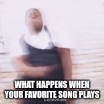 Thats just your pov. Others see a fish flopping around | WHAT HAPPENS WHEN YOUR FAVORITE SONG PLAYS | image tagged in memes | made w/ Imgflip video-to-gif maker