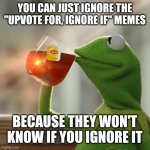 The GOD give you a gift, use it wisely | YOU CAN JUST IGNORE THE ''UPVOTE FOR, IGNORE IF'' MEMES; BECAUSE THEY WON'T KNOW IF YOU IGNORE IT | image tagged in memes,but that's none of my business,kermit the frog | made w/ Imgflip meme maker