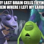 my last three brain cells | MY LAST BRAIN CELLS TRYING TO REM WHERE I LEFT MY EARBUDS | image tagged in my last three brain cells | made w/ Imgflip meme maker