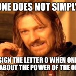 Lotr | ONE DOES NOT SIMPLY; SIGN THE LETTER O WHEN ONE LEARNS ABOUT THE POWER OF THE ONE RING! | image tagged in memes,one does not simply | made w/ Imgflip meme maker