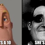 Choose your words carefully | SHE'S A 10; SHE'S 10 | image tagged in traumatized mr incredible | made w/ Imgflip meme maker