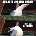 Youtubers these days | YOU POST A MEME; SOMEONE ELSE STEALS IT AND ACTS LIKE THEY MADE IT; THEY GET ALL THE FAME; THE PERSON WHO STOLE IT STARTS TEASING YOU | image tagged in memes,inhaling seagull | made w/ Imgflip meme maker