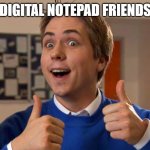 digital notepad friend | DIGITAL NOTEPAD FRIENDS | image tagged in inbetweeners friend | made w/ Imgflip meme maker