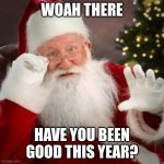 Have you? | WOAH THERE; HAVE YOU BEEN GOOD THIS YEAR? | image tagged in santa hold on,santa,relatable,memes,funny,christmas | made w/ Imgflip meme maker