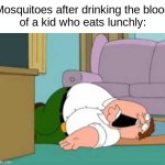 Dead Peter Griffin | Mosquitoes after drinking the blood
of a kid who eats lunchly: | image tagged in dead peter griffin,peter griffin,funny,memes,family guy | made w/ Imgflip meme maker