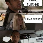 finally i found my twin | i like turtles; i like trains | image tagged in memes,the rock driving | made w/ Imgflip meme maker