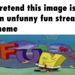 pretend this image is an unfunny fun stream meme meme