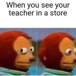 Inevitable | When you see your teacher in a store | image tagged in memes,monkey puppet,teacher,funny | made w/ Imgflip meme maker