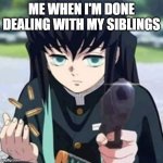 Im done with my siblings | ME WHEN I'M DONE DEALING WITH MY SIBLINGS | image tagged in muichiro with a gun | made w/ Imgflip meme maker