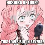 Mitsuri adores gun | HASHIRA OF LOVE? THIS LOVES BUT IN REVERSE | image tagged in mitsuri adores gun | made w/ Imgflip meme maker