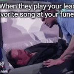 speedrunning the front page. | When they play your least favorite song at your funeral: | image tagged in memes,gifs | made w/ Imgflip video-to-gif maker