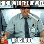 I Was Told There Would Be | HAND OVER THE UPVOTE; OR I SHOOT | image tagged in memes,i was told there would be | made w/ Imgflip meme maker