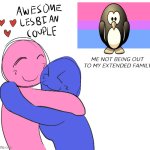 Help | ME NOT BEING OUT TO MY EXTENDED FAMILY | image tagged in awesome lesbian couple | made w/ Imgflip meme maker