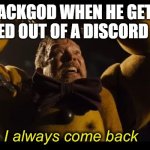 my first meme T-T | PACKGOD WHEN HE GETS KICKED OUT OF A DISCORD CALL | image tagged in i always come back | made w/ Imgflip meme maker