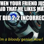 You're really not | WHEN YOUR FRIEND JUST SAID THAT HE LIKES MATH; BUT DID 2-2 INCORRECTLY | image tagged in i'm a bloody genius now | made w/ Imgflip meme maker