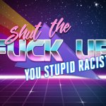 Shut the fuck up, you stupid racist