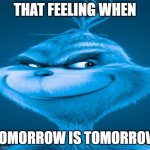 ran out of ideas | THAT FEELING WHEN; TOMORROW IS TOMORROW | image tagged in blue grinch,that feeling when,unfunny | made w/ Imgflip meme maker