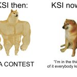 Buff Doge vs. Cheems | KSI then:; KSI now:; FIFA CONTEST; “I’m in the thick of it everybody knows” | image tagged in memes,buff doge vs cheems | made w/ Imgflip meme maker