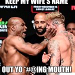 Deja vu | KEEP MY WIFE'S NAME; OUT YO *#@ING MOUTH! | image tagged in tyson vs paul | made w/ Imgflip meme maker