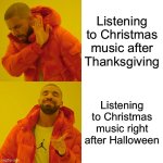 Jingle bells jingle be….. | Listening to Christmas music after Thanksgiving; Listening to Christmas music right after Halloween | image tagged in memes,drake hotline bling | made w/ Imgflip meme maker