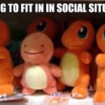 Me, in social situations! | ME TRYING TO FIT IN IN SOCIAL SITUATIONS... | image tagged in awkward charmander,social anxiety,charmander,pokemon,weird | made w/ Imgflip meme maker