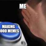 the first ever meme i posted with orange star | ME; MAKING GOOD MEMES | image tagged in memes,blank nut button | made w/ Imgflip meme maker